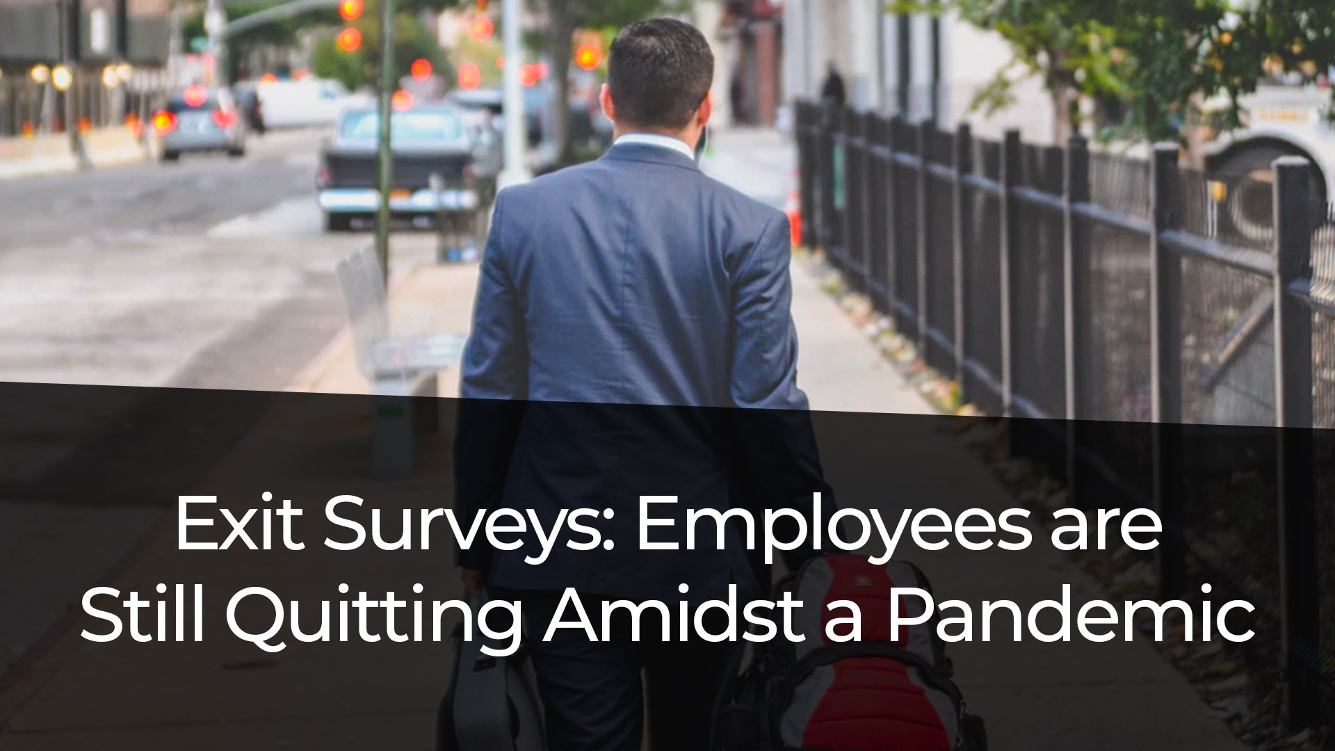Exit Surveys: Employees are Still Quitting Amidst a Pandemic